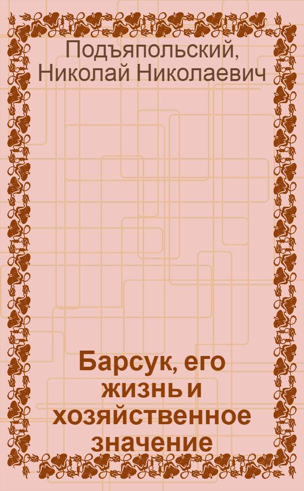 ... Барсук, его жизнь и хозяйственное значение : С 13 рис