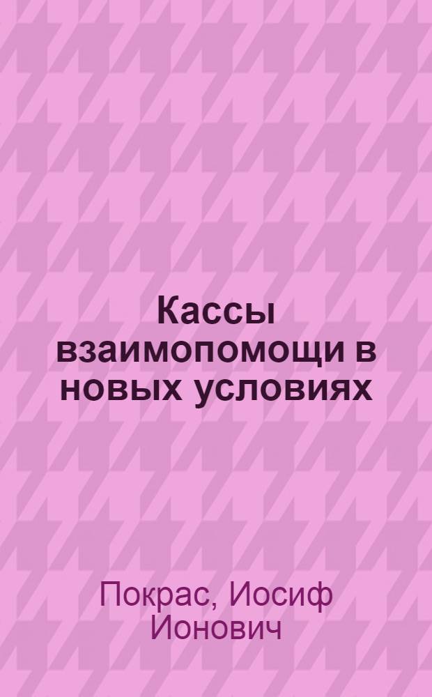 ... Кассы взаимопомощи в новых условиях : Пособие для работников касс и фабзавкомов