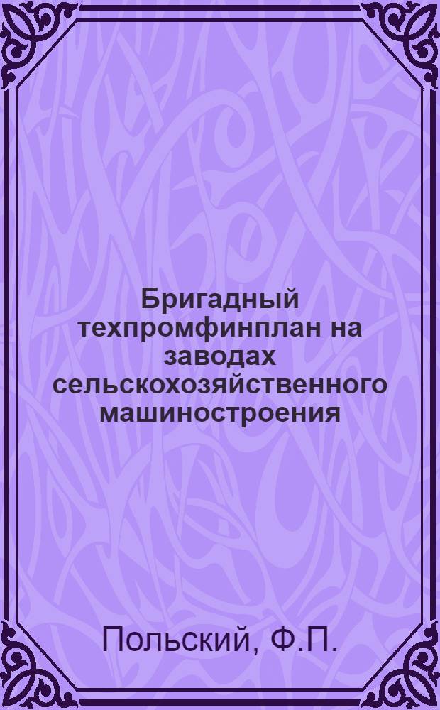 ... Бригадный техпромфинплан на заводах сельскохозяйственного машиностроения : (Опыт завода Красный Аксай им. т. Фрунзе в г. Ростове н/Д)