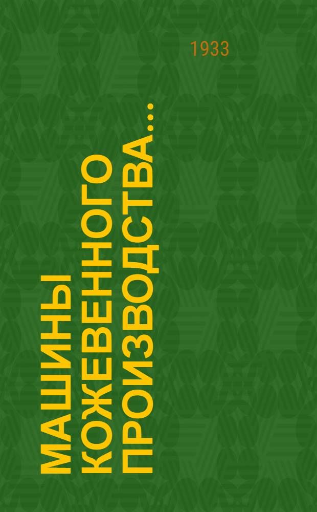 ... Машины кожевенного производства... : Рекомендовано СПК НКЛП СССР в качестве учеб. пособия для кожтехникумов