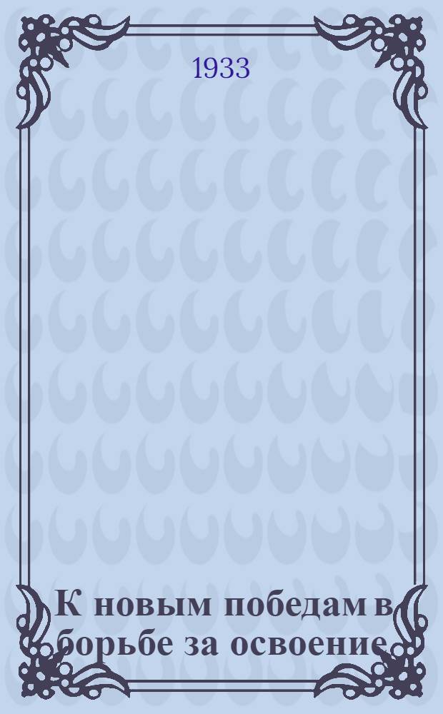 ... К новым победам в борьбе за освоение : (Речь на 1 Харьк. общегор. производ.-техн. конф-ции машиностроит. заводов)