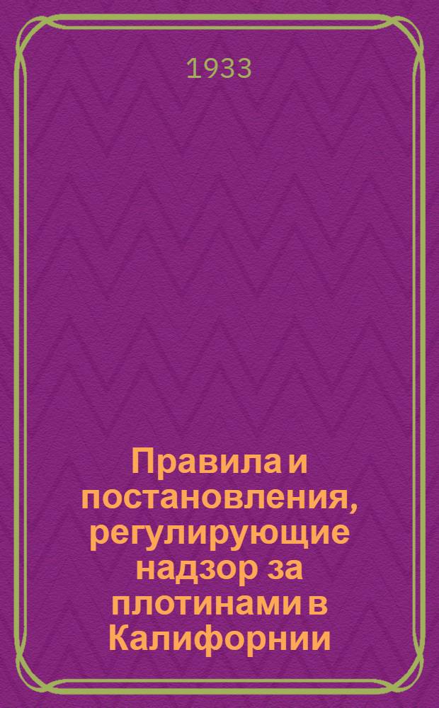 ... Правила и постановления, регулирующие надзор за плотинами в Калифорнии (с 14 августа 1929 г.) : С некоторыми общими сведениями и текстом закона: Глава 776, Устав 1929 г
