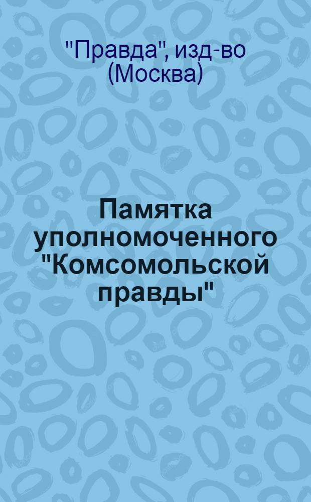 Памятка уполномоченного "Комсомольской правды" : (Как работать с "Комсомольской правдой")