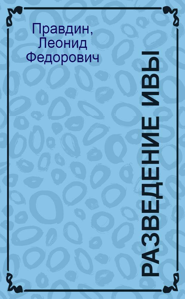 ... Разведение ивы : По данным опыт. исследований Центр. науч.-иссл. ин-та лесного хоз-ва