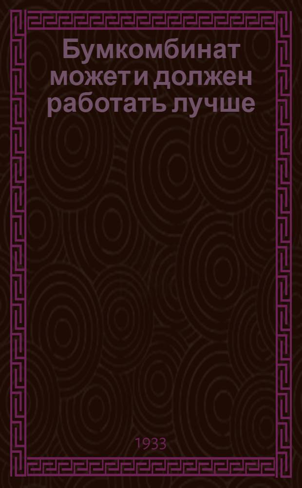 Бумкомбинат может и должен работать лучше : Речь секретаря Нижег. крайкома ВКП(б) тов. Прамнэк на Общ. парт. комсомольском собрании Бумкомбината 15 марта 1933 г