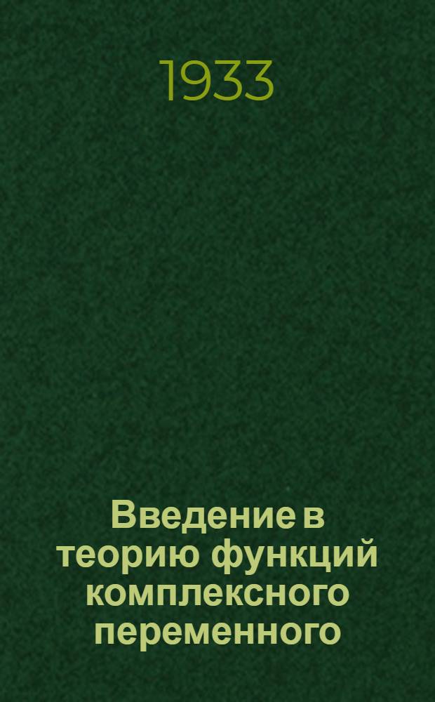 ... Введение в теорию функций комплексного переменного : Допущено Наркомпросом в качестве учебника для вузов на 1933/34 учеб. год