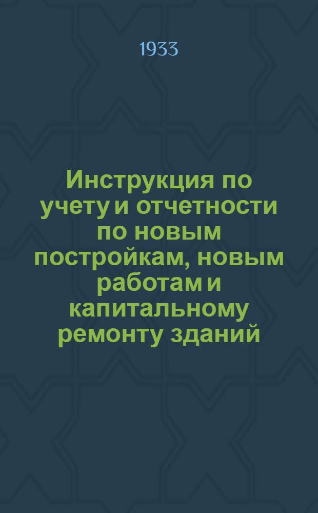 Инструкция по учету и отчетности по новым постройкам, новым работам и капитальному ремонту зданий, произведенному войсковыми частями...