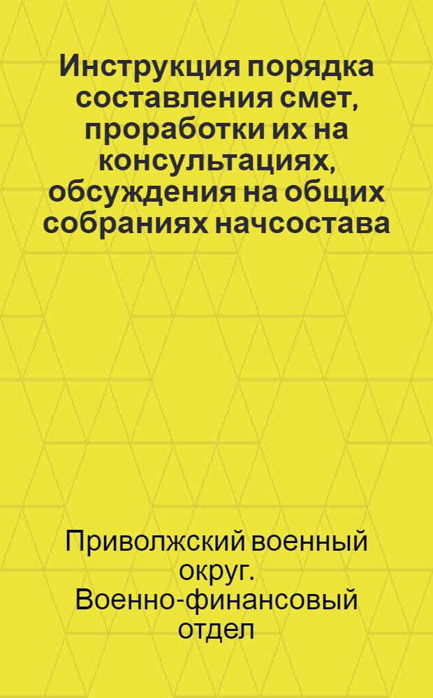Инструкция порядка составления смет, проработки их на консультациях, обсуждения на общих собраниях начсостава, утверждения командиром части и проведения опыта по составлению взамен годовых - квартальных планов и финсмет