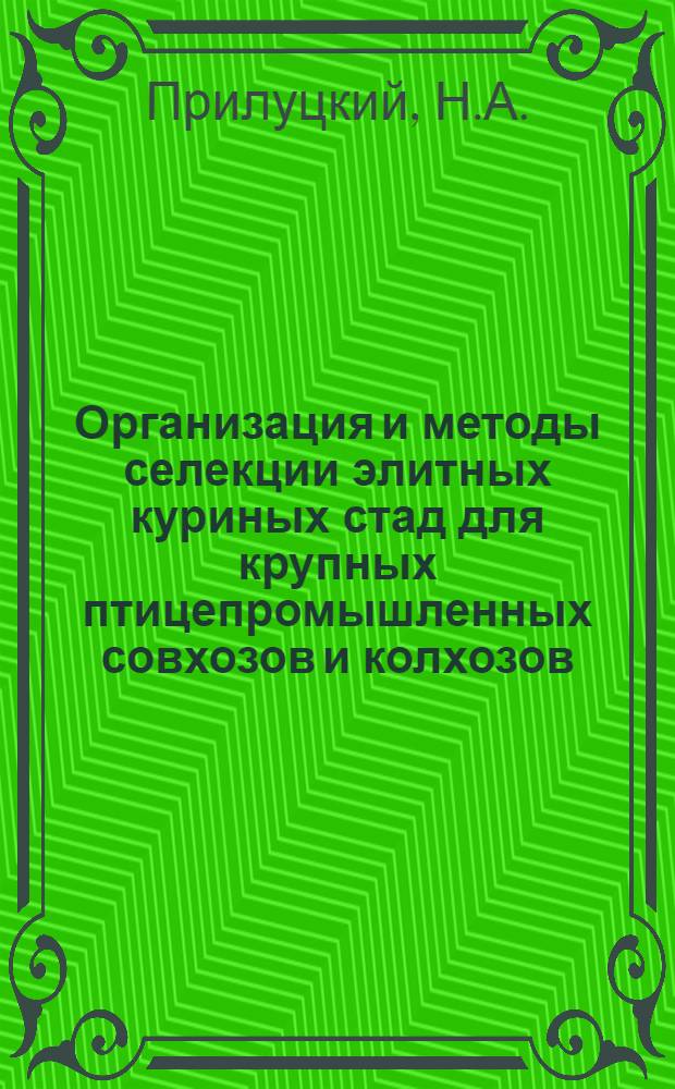 ... Организация и методы селекции элитных куриных стад для крупных птицепромышленных совхозов и колхозов : С 25 рис. и 4 схем
