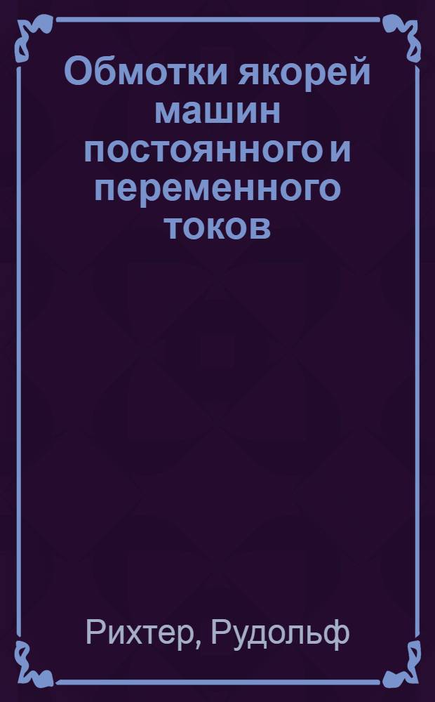 ... Обмотки якорей машин постоянного и переменного токов : Глав. упр. учеб. заведениями при НКТП СССР допущено в качестве учеб. пособия для электротехн. втузов