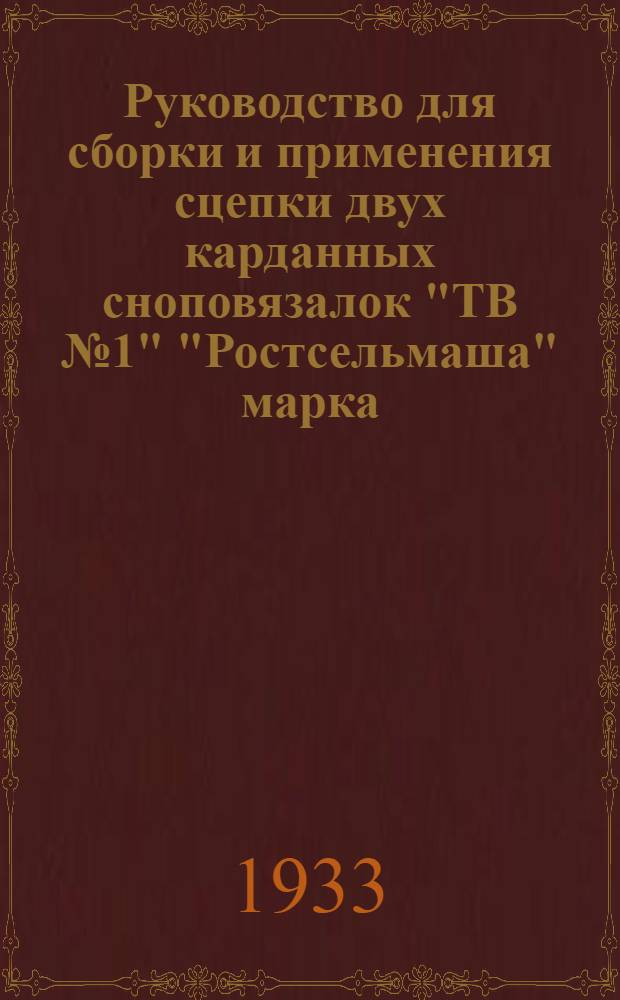 ... Руководство для сборки и применения сцепки двух карданных сноповязалок "ТВ № 1" "Ростсельмаша" марка - "С2С" : (Со списком запасных частей)