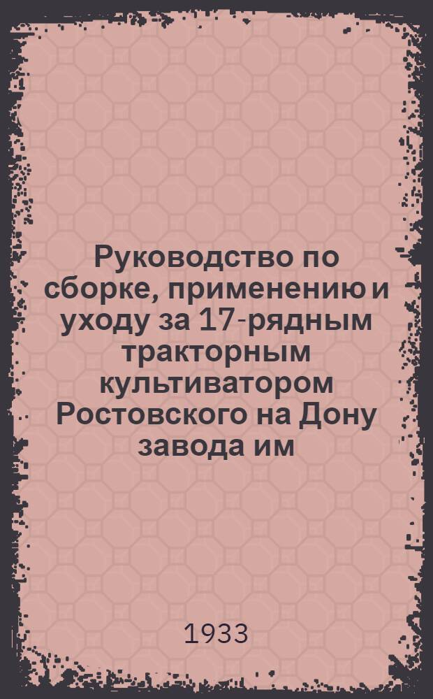 ... Руководство по сборке, применению и уходу за 17-рядным тракторным культиватором Ростовского на Дону завода им. товарища Сталина марка "ТК 17 № 1" со спецификацией запасных частей : Ширина захвата 3,7 метра