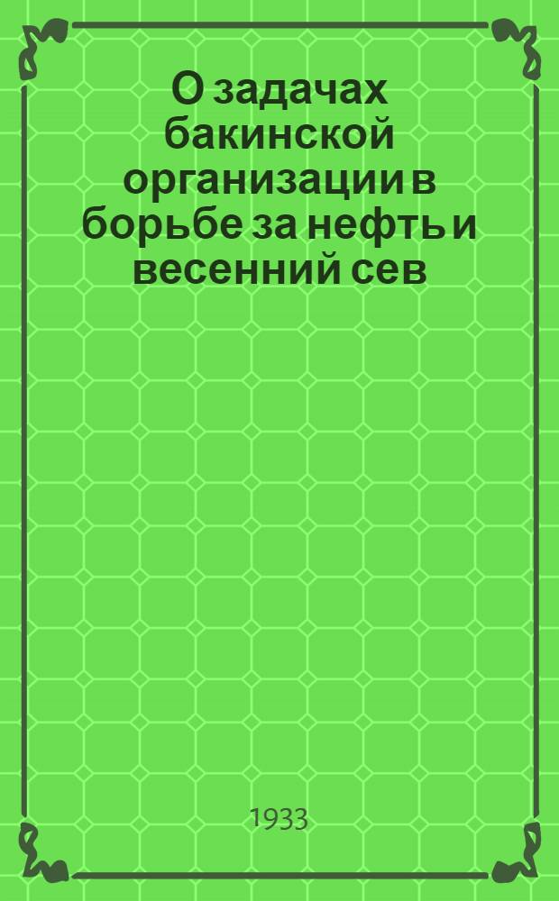 О задачах бакинской организации в борьбе за нефть и весенний сев : Доклад на пленуме БК АКП(б) 9 марта 1933 г