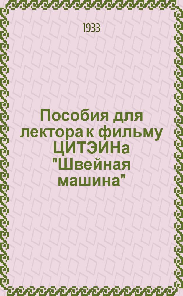 ... Пособия для лектора к фильму ЦИТЭИНа "Швейная машина" : Прил. к кино-фильму "Швейная машина 31 класса"