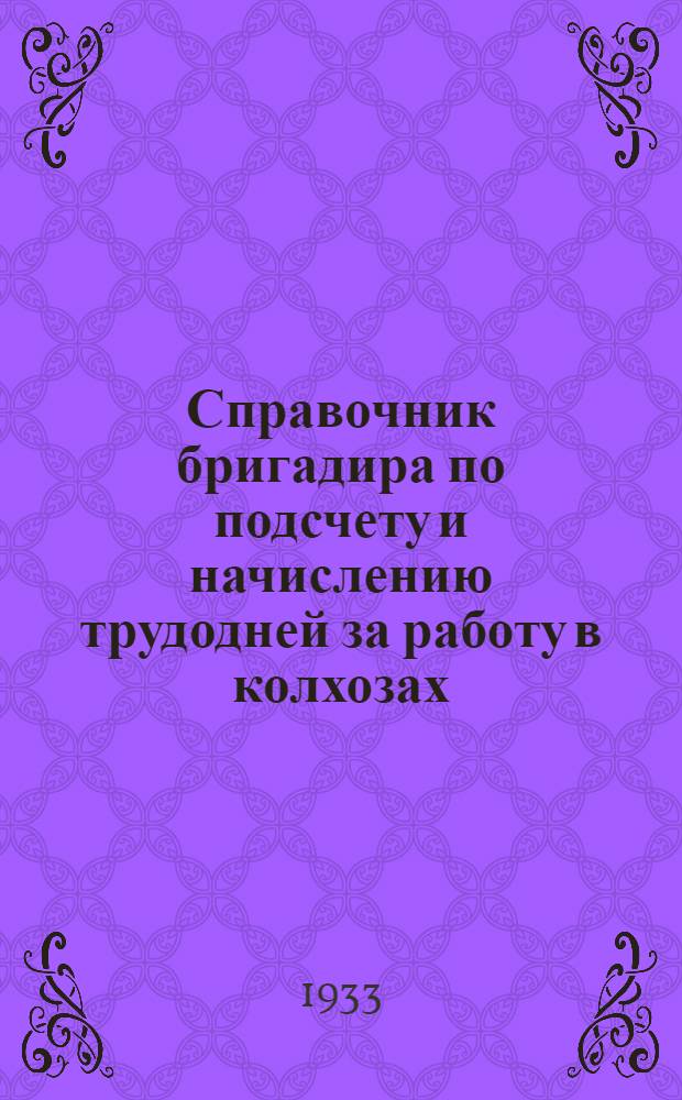 ... Справочник бригадира по подсчету и начислению трудодней за работу в колхозах : Делегату Всес. съезда колхозников-ударников