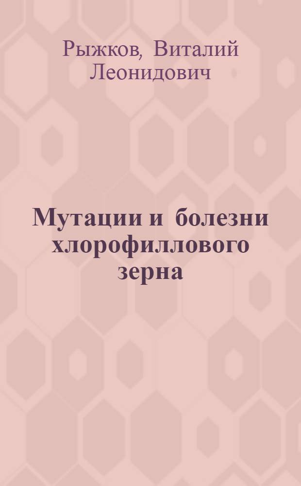 ... Мутации и болезни хлорофиллового зерна : С 74 рис