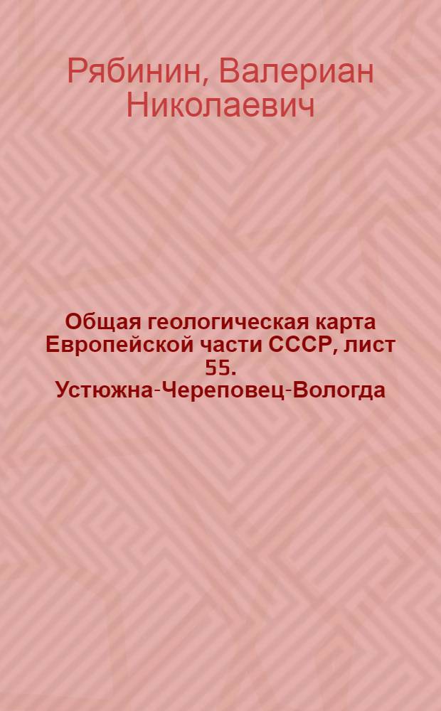 ... Общая геологическая карта Европейской части СССР, лист 55. Устюжна-Череповец-Вологда : С 1 карт..