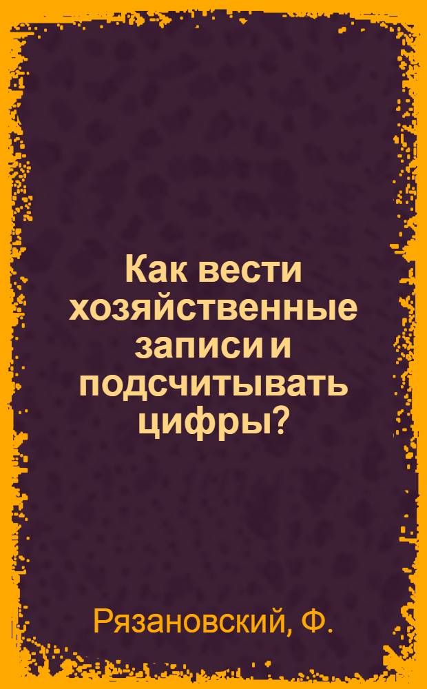 ... Как вести хозяйственные записи и подсчитывать цифры? : Пособие для район. и сельских работников