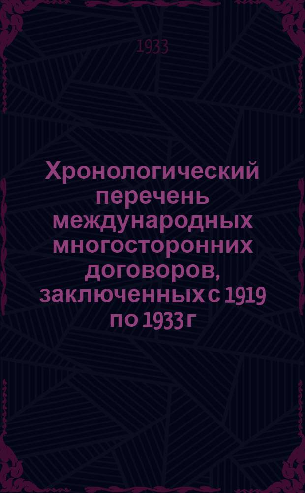 ... Хронологический перечень международных многосторонних договоров, заключенных с 1919 по 1933 г. с кратким изложением их содержания