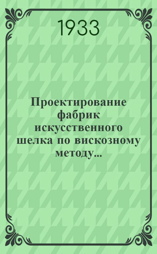 ... Проектирование фабрик искусственного шелка по вискозному методу... : Учеб. пособие для хим. втузов НКТП
