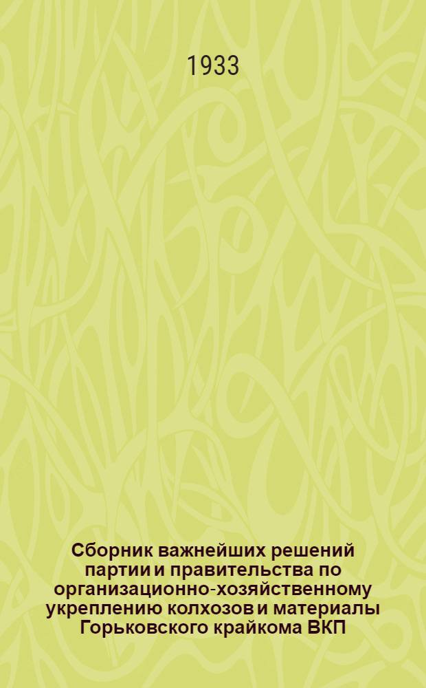 Сборник важнейших решений партии и правительства по организационно-хозяйственному укреплению колхозов [и материалы Горьковского крайкома ВКП(б)]