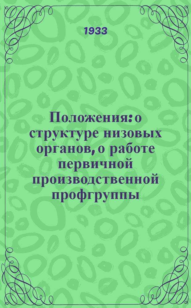 ... Положения: о структуре низовых органов, о работе первичной производственной профгруппы, о местных комитетах Союза, о работе районного комитета, об учетно-статистической работе и информации МК, о структуре секции планово-экономических работников