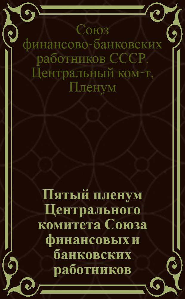 ... Пятый пленум Центрального комитета Союза финансовых и банковских работников : Резолюции