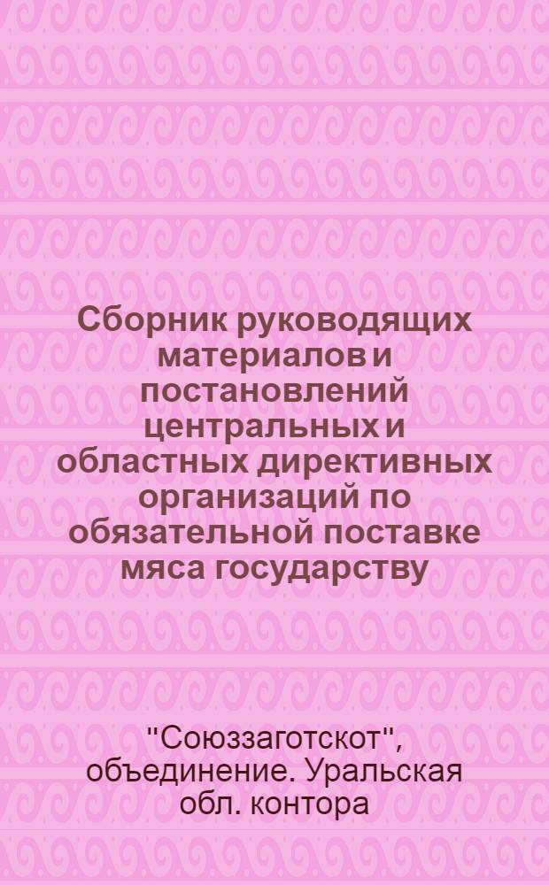 ... Сборник руководящих материалов и постановлений центральных и областных директивных организаций по обязательной поставке мяса государству