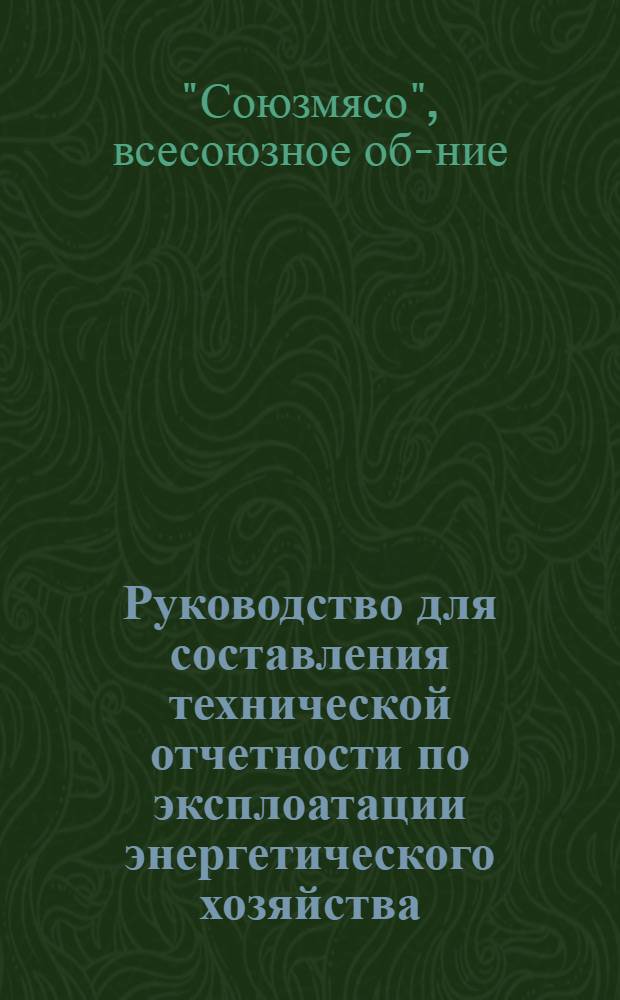 ... Руководство для составления технической отчетности по эксплоатации энергетического хозяйства : Паровые котлы и машины, двигатели внутреннего сгорания, электроустановки, холодильные компрессора и пр