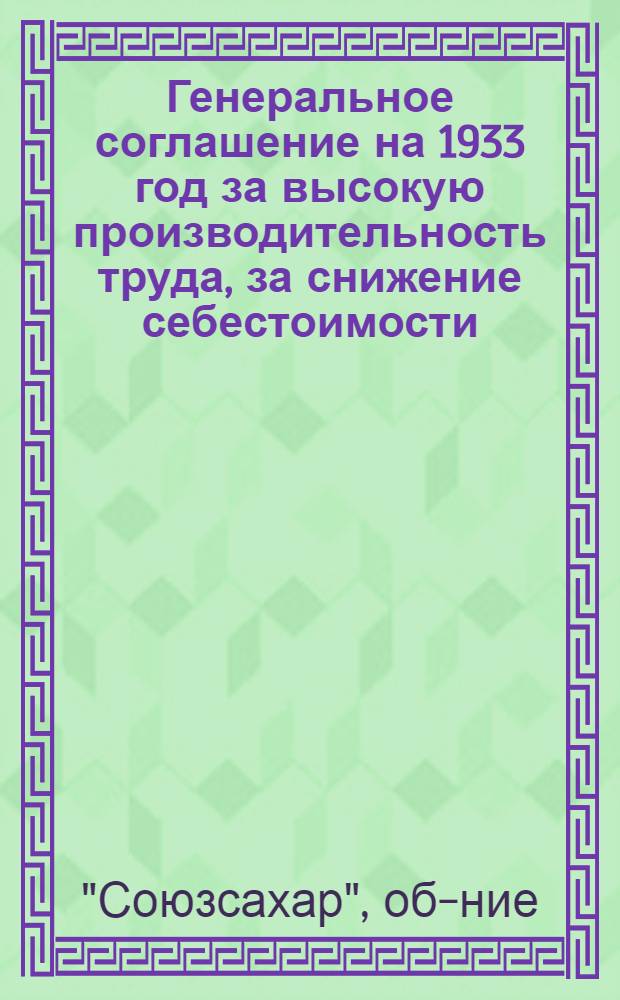 ... Генеральное соглашение на 1933 год за высокую производительность труда, за снижение себестоимости, за качество продукции