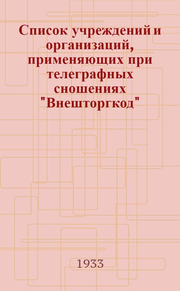 Список учреждений и организаций, применяющих при телеграфных сношениях "Внешторгкод"