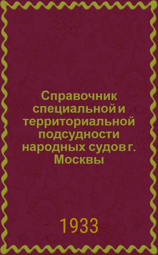 Справочник специальной и территориальной подсудности народных судов г. Москвы : (С указанием границ судебн. участков и адресов камер нар. судов)