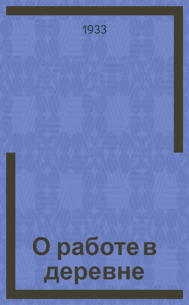 О работе в деревне : Речь на объединенном пленуме ЦК и ЦКК ВКП(б) 11 янв. 1933 г