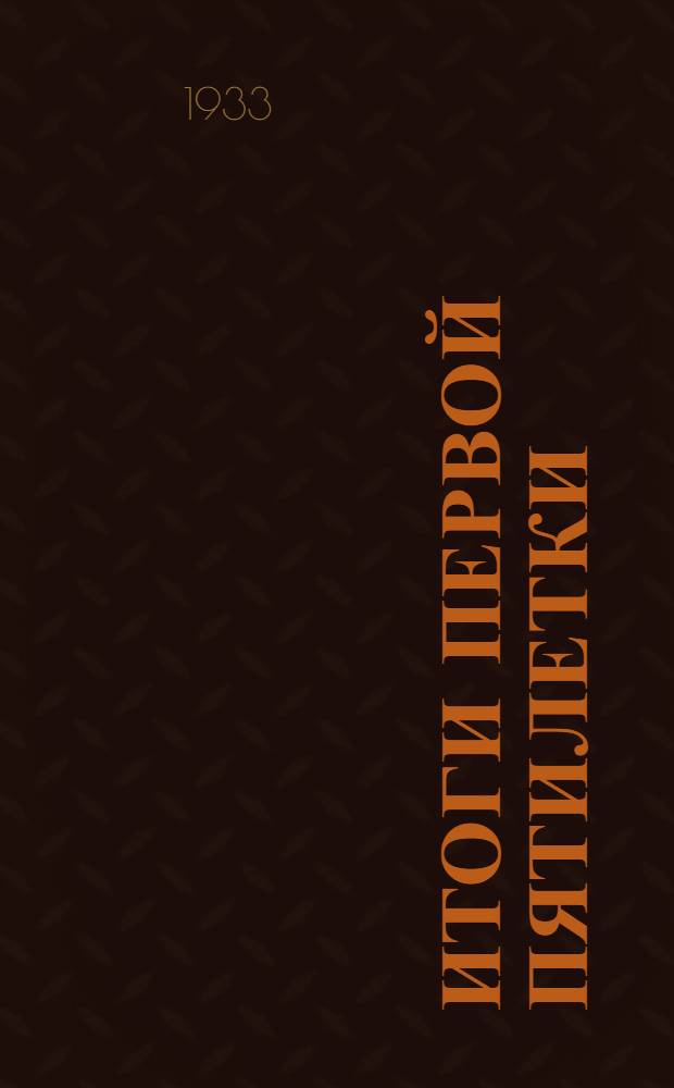 Итоги первой пятилетки : Доклад т. Сталина на объединенном пленуме ЦК и ЦКК ВКП(б) 7 янв. 1933 г