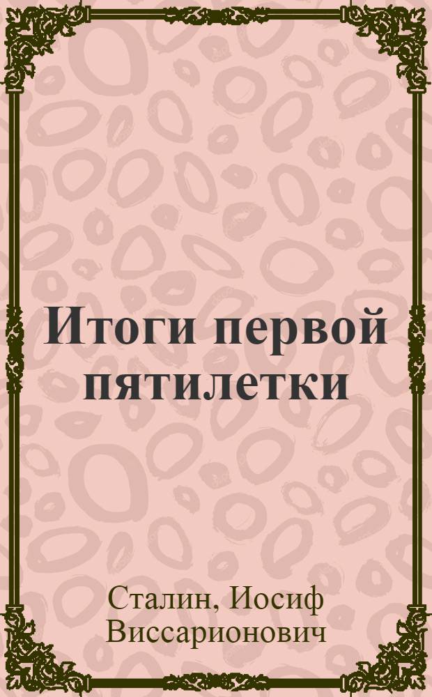 Итоги первой пятилетки : Доклад на объединенном пленуме ЦК и ЦКК ВКП(б) 7 янв. 1933 г