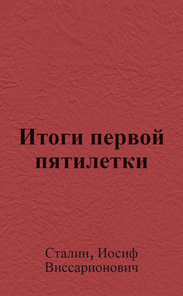 Итоги первой пятилетки : Доклад тов. Сталина на объединенном пленуме ЦК и ЦКК ВКП(б) 7 янв. 1933 г