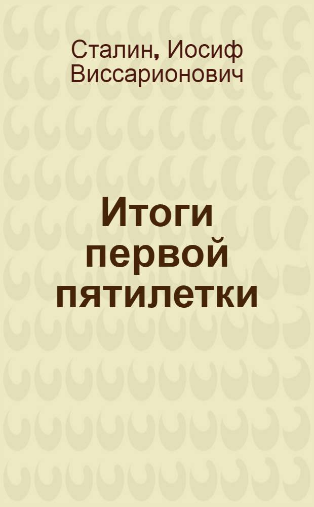 Итоги первой пятилетки : Доклад на объединенном пленуме ЦК и ЦКК ВКП(б) 7 янв. 1933 г