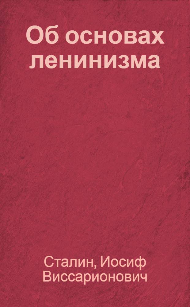 Об основах ленинизма: Лекции, чит. в Свердловском университете в начале апреля 1924 г.; К вопросам ленинизма