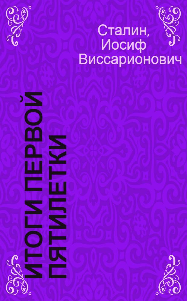 Итоги первой пятилетки : Доклад тов. Сталина на объединенном пленуме ЦК и ЦКК ВКП(б) 7 янв. 1933 г