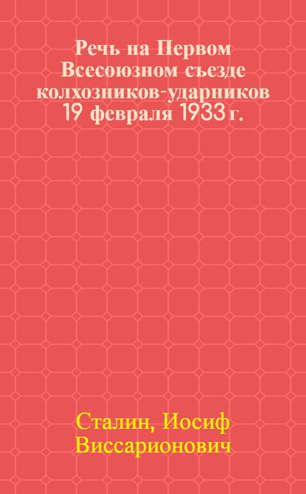 Речь на Первом Всесоюзном съезде колхозников-ударников 19 февраля 1933 г.