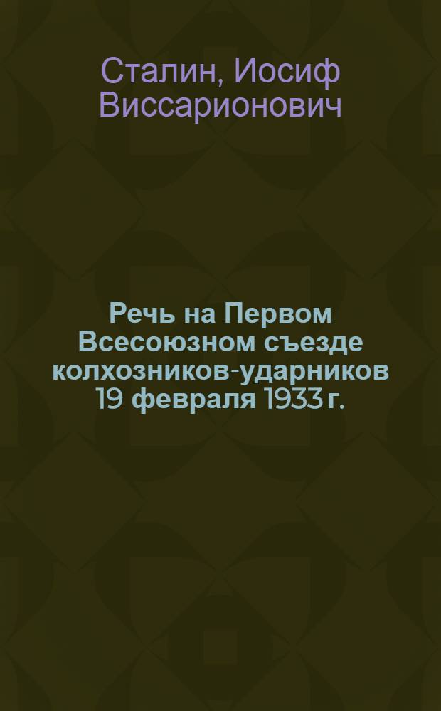 Речь на Первом Всесоюзном съезде колхозников-ударников 19 февраля 1933 г.