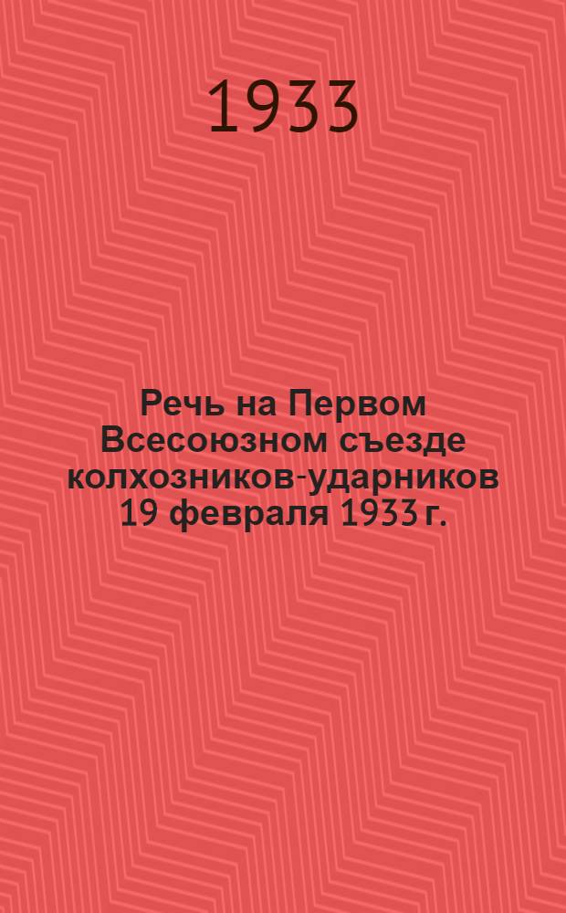 Речь на Первом Всесоюзном съезде колхозников-ударников 19 февраля 1933 г.