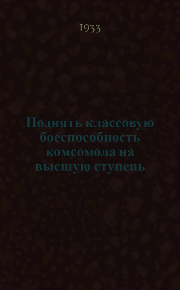 ... Поднять классовую боеспособность комсомола на высшую ступень : Перераб. стенограмма доклада на пленуме Ташкентск. горкома комсомола с активом