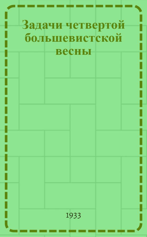 ... Задачи четвертой большевистской весны : Выступление пред. СНК РСФСР т. Сулимова на Обл. совещании пред. сельсоветов ИПО 6 апр. 1933 г