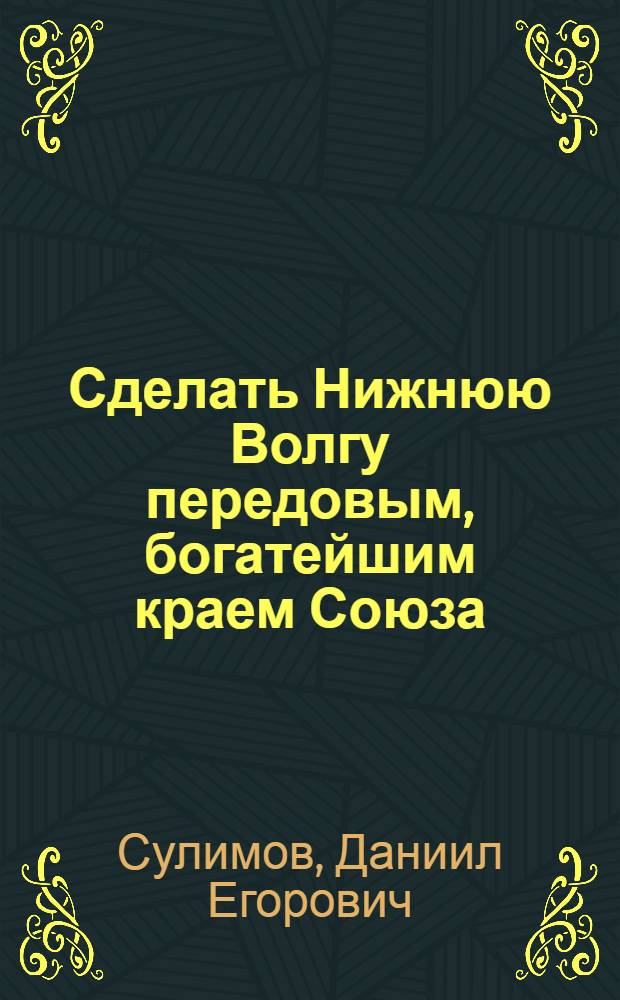 ... Сделать Нижнюю Волгу передовым, богатейшим краем Союза