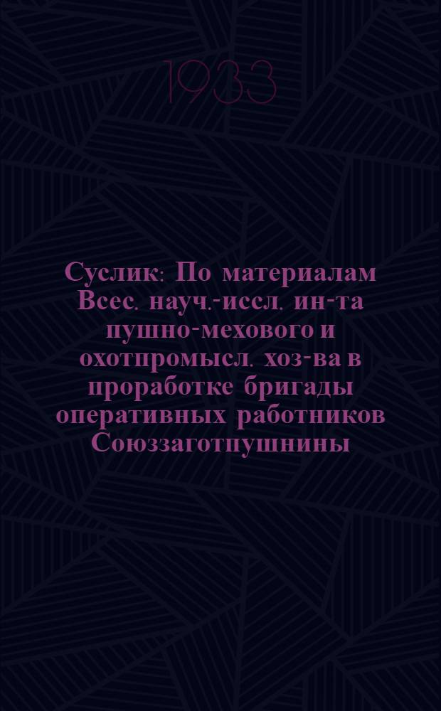 Суслик : По материалам Всес. науч.-иссл. ин-та пушно-мехового и охотпромысл. хоз-ва в проработке бригады оперативных работников Союззаготпушнины
