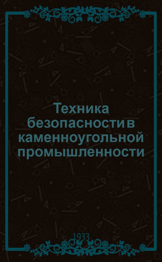 ... Техника безопасности в каменноугольной промышленности : Курс для горных мастеров (по эксплоатации и вентиляции)