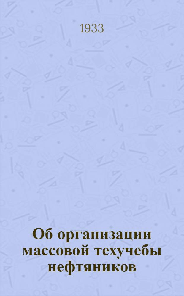... Об организации массовой техучебы нефтяников : Всем отд-ниям, ячейкам и активистам О-ва