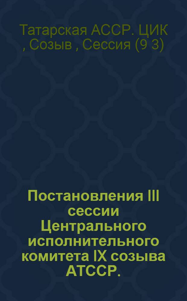 Постановления III сессии Центрального исполнительного комитета IX созыва АТССР. (25-29 декабря 1932 г.)