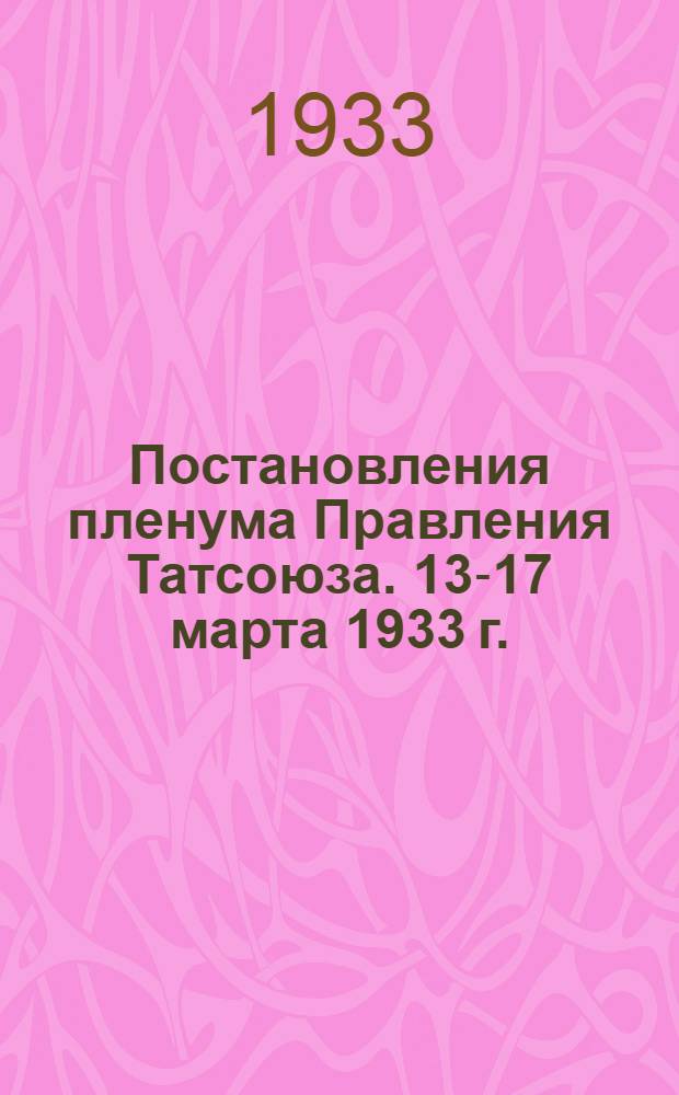 Постановления пленума Правления Татсоюза. 13-17 марта 1933 г.